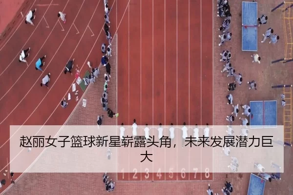 赵丽女子篮球新星崭露头角，未来发展潜力巨大