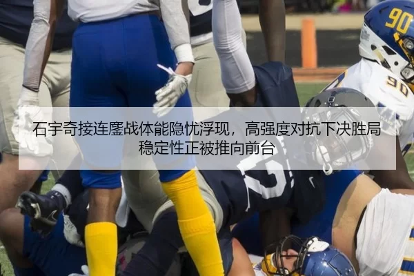 石宇奇接连鏖战体能隐忧浮现，高强度对抗下决胜局稳定性正被推向前台